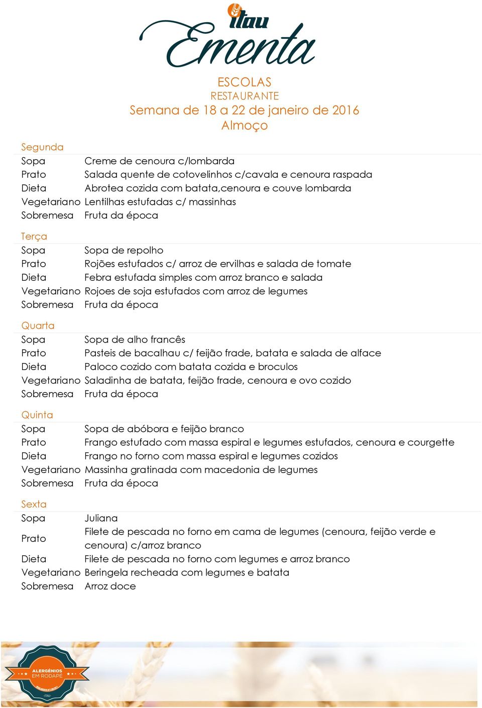 bacalhau c/ feijão frade, batata e salada de alface Paloco cozido com batata cozida e broculos Saladinha de batata, feijão frade, cenoura e ovo cozido de abóbora e feijão branco Frango estufado com