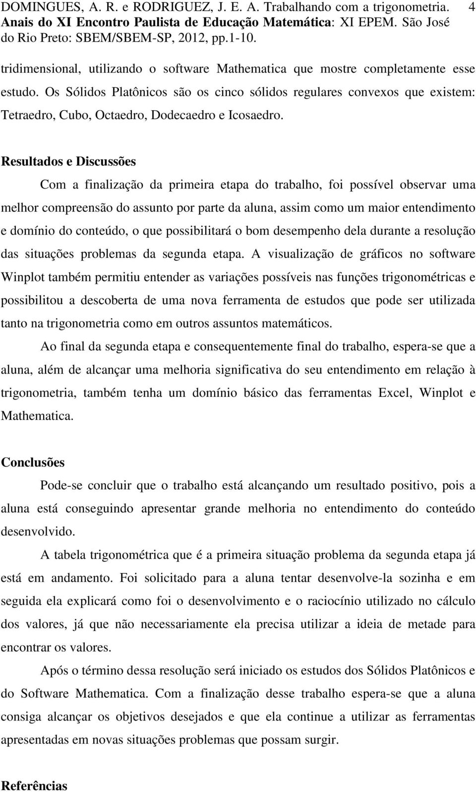 Resultados e Discussões Com a finalização da primeira etapa do trabalho, foi possível observar uma melhor compreensão do assunto por parte da aluna, assim como um maior entendimento e domínio do