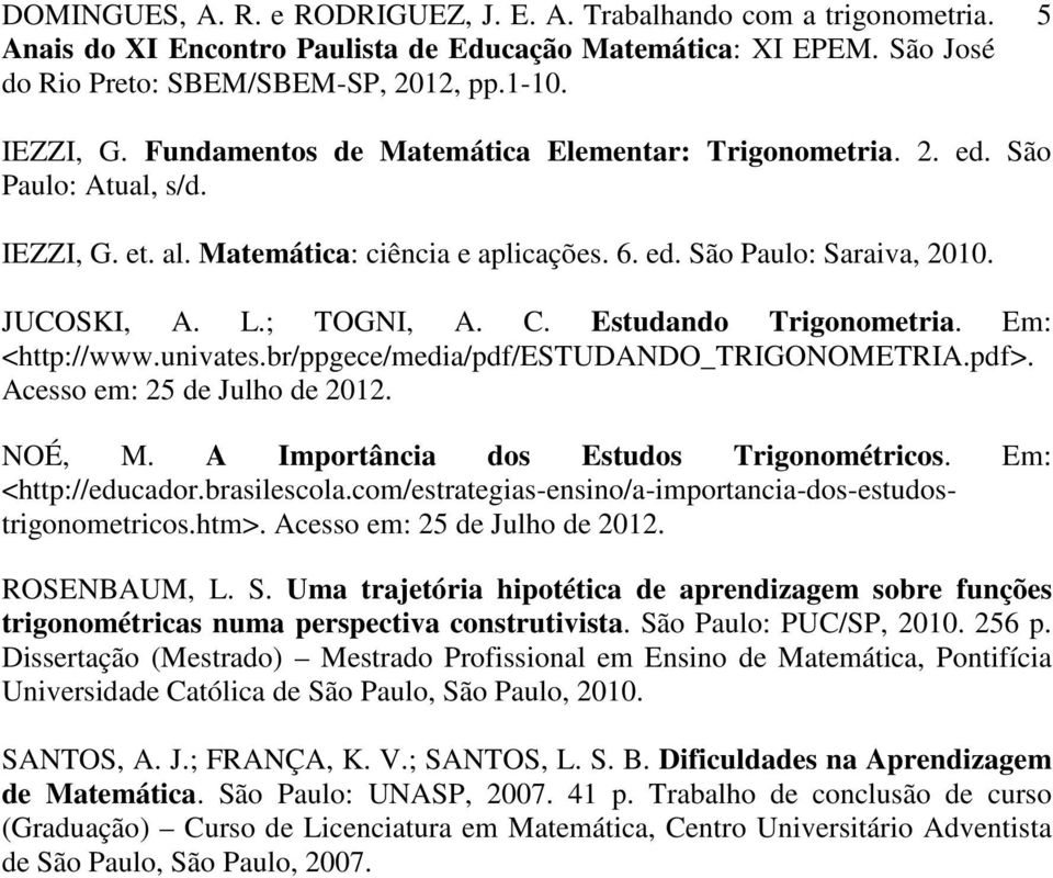 Em: <http://educador.brasilescola.com/estrategias-ensino/a-importancia-dos-estudostrigonometricos.htm>. Acesso em: 25 de Julho de 2012. ROSENBAUM, L. S.