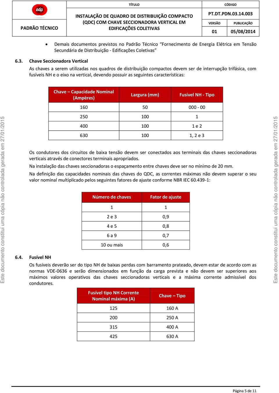 características: Chave Capacidade Nominal (Ampères) Largura (mm) Fusível NH - Tipo 160 50 000-00 250 100 1 400 100 1 e 2 630 100 1, 2 e 3 Os condutores dos circuitos de baixa tensão devem ser