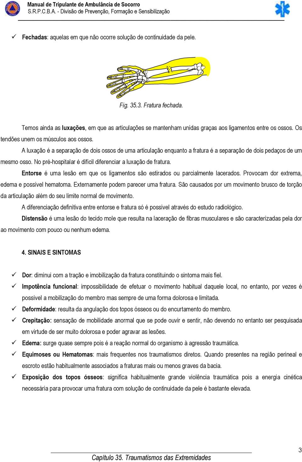 A luxação é a separação de dois ossos de uma articulação enquanto a fratura é a separação de dois pedaços de um mesmo osso. No pré-hospitalar é difícil diferenciar a luxação de fratura.