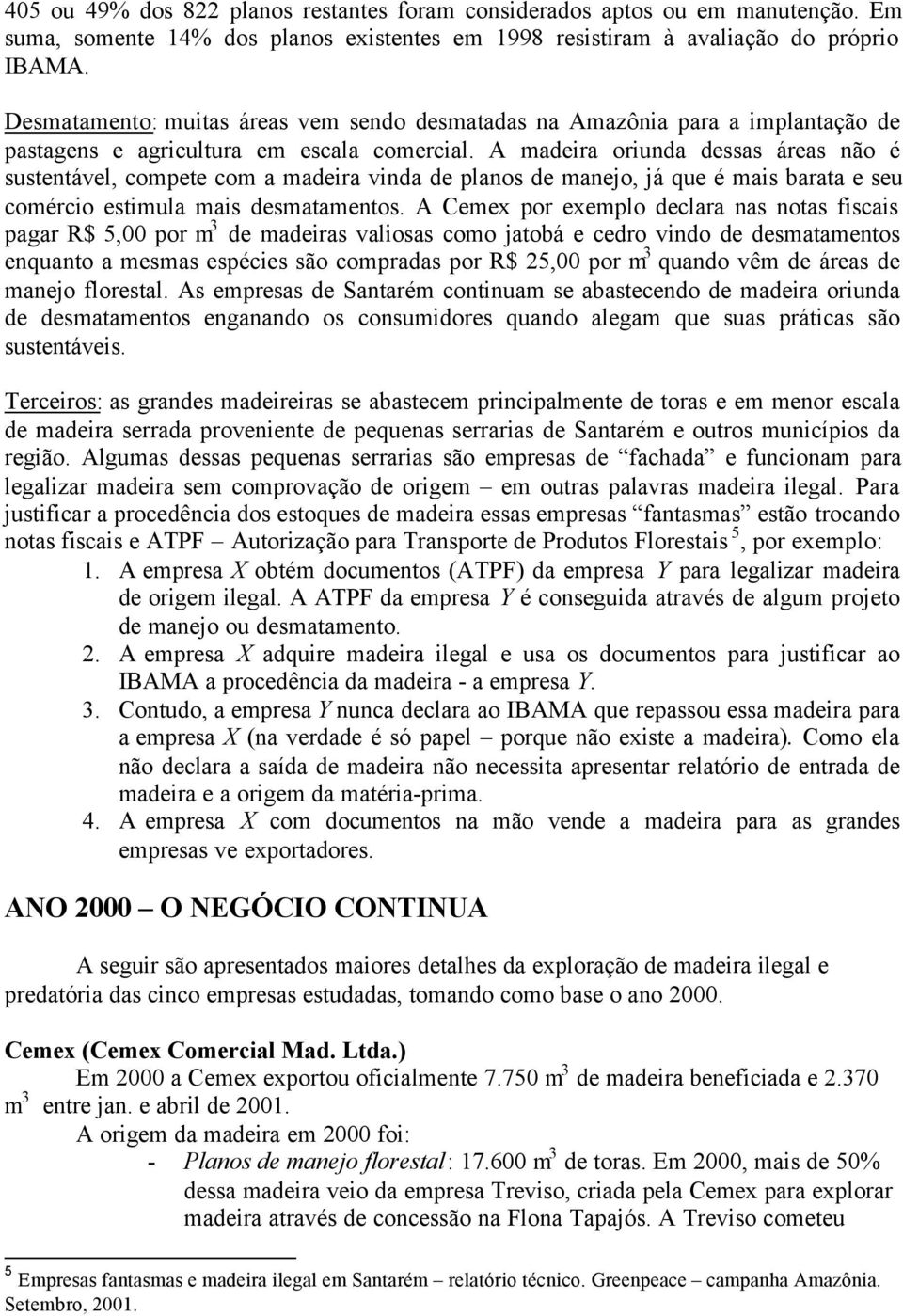 A madeira oriunda dessas áreas não é sustentável, compete com a madeira vinda de planos de manejo, já que é mais barata e seu comércio estimula mais desmatamentos.