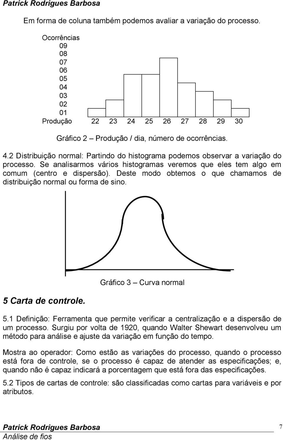 Deste modo obtemos o que chamamos de distribuição normal ou forma de sino. 5 Carta de controle. Gráfico 3 Curva normal 5.