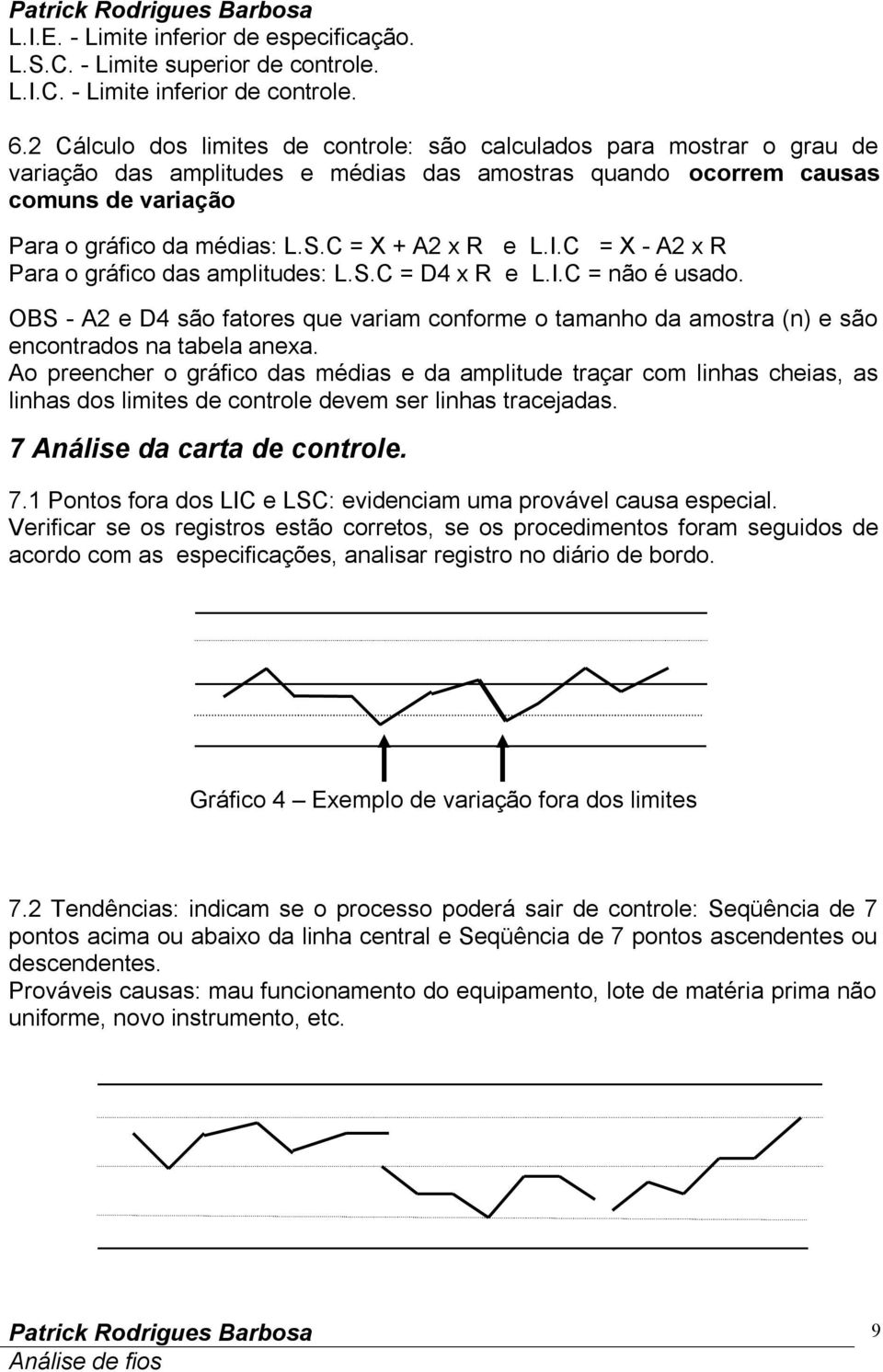 C = X + A2 x R e L.I.C = X - A2 x R Para o gráfico das amplitudes: L.S.C = D4 x R e L.I.C = não é usado.