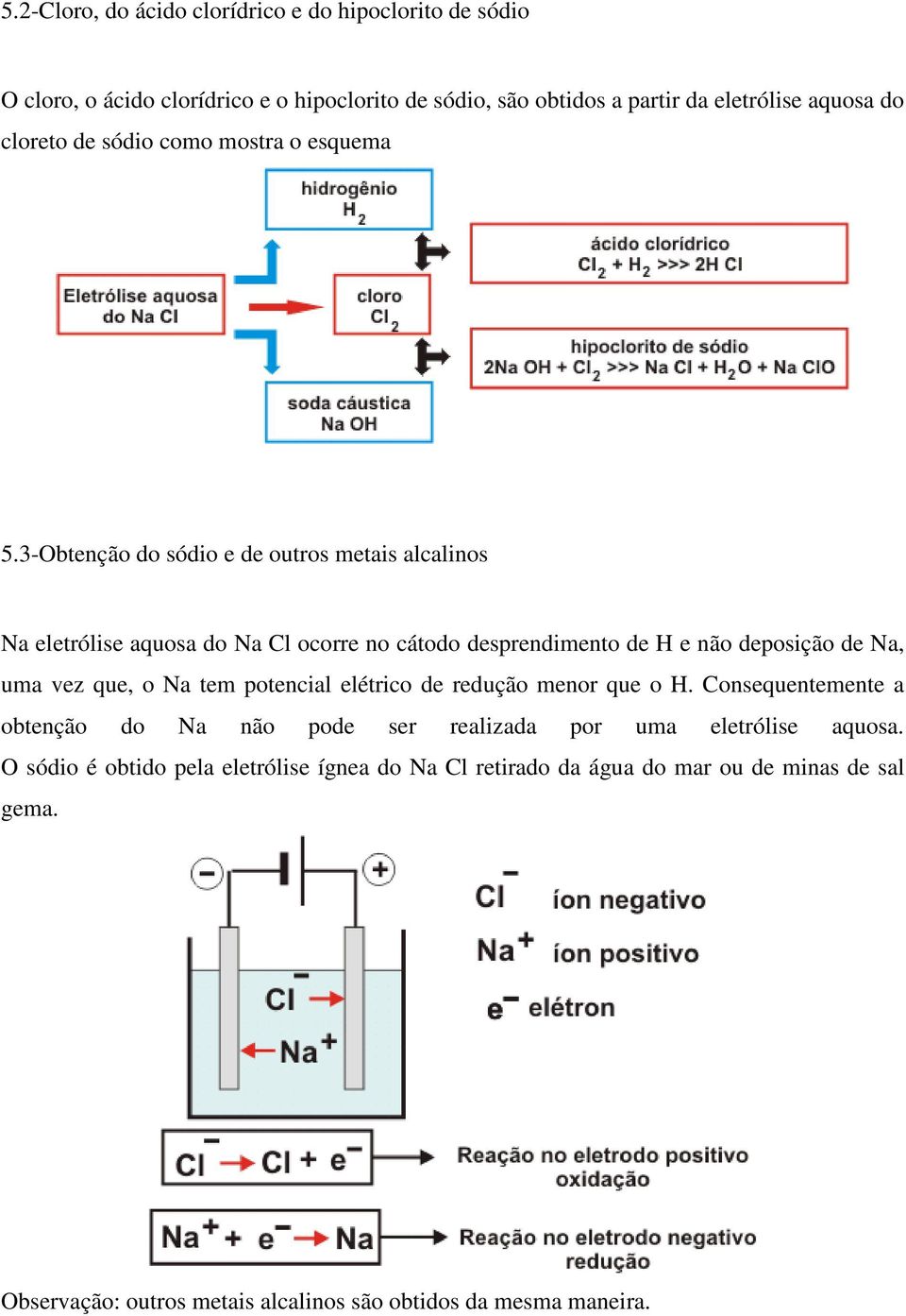 3-Obtenção do sódio e de outros metais alcalinos Na eletrólise aquosa do Na Cl ocorre no cátodo desprendimento de H e não deposição de Na, uma vez que, o Na tem
