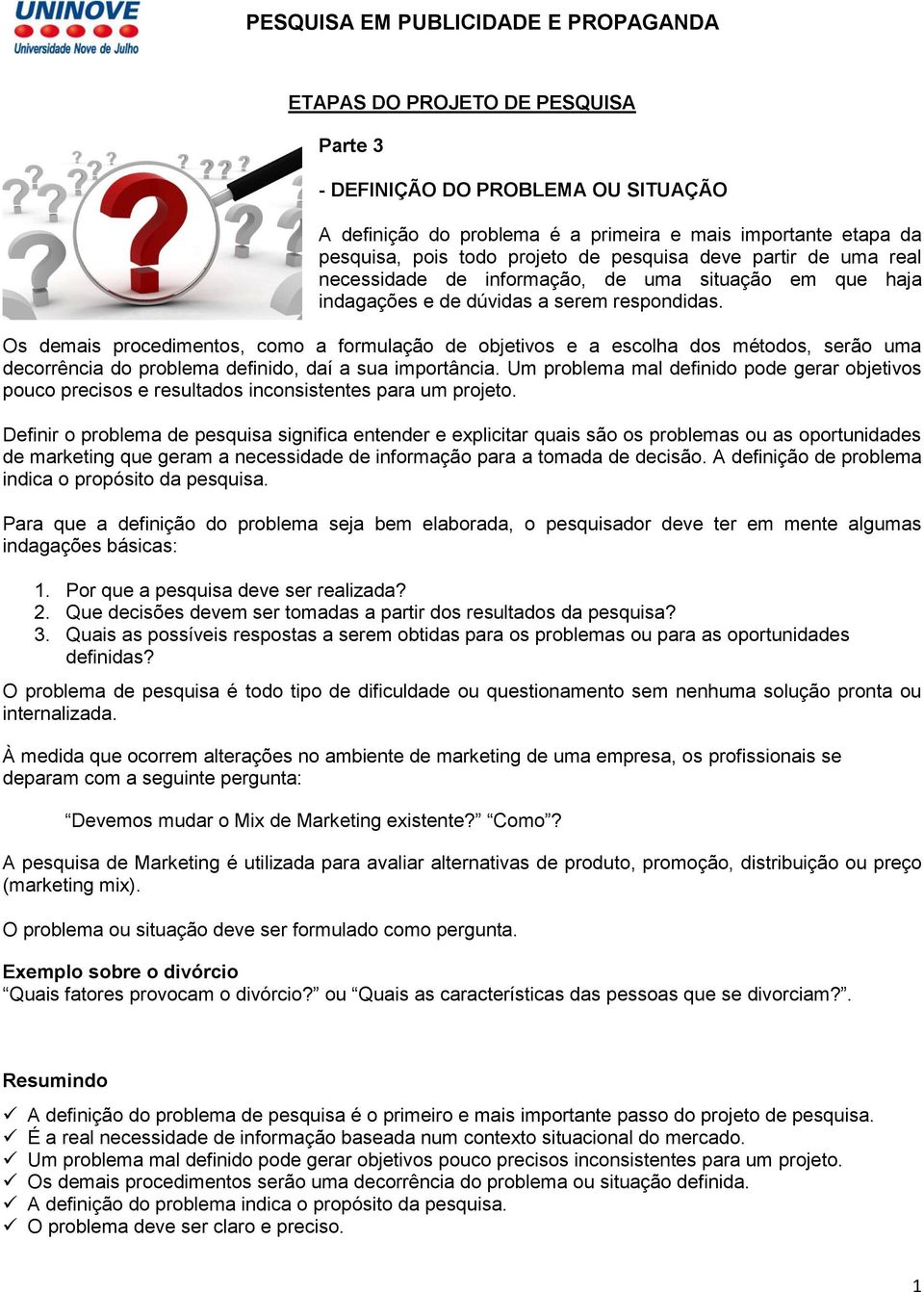 Os demais procedimentos, como a formulação de objetivos e a escolha dos métodos, serão uma decorrência do problema definido, daí a sua importância.