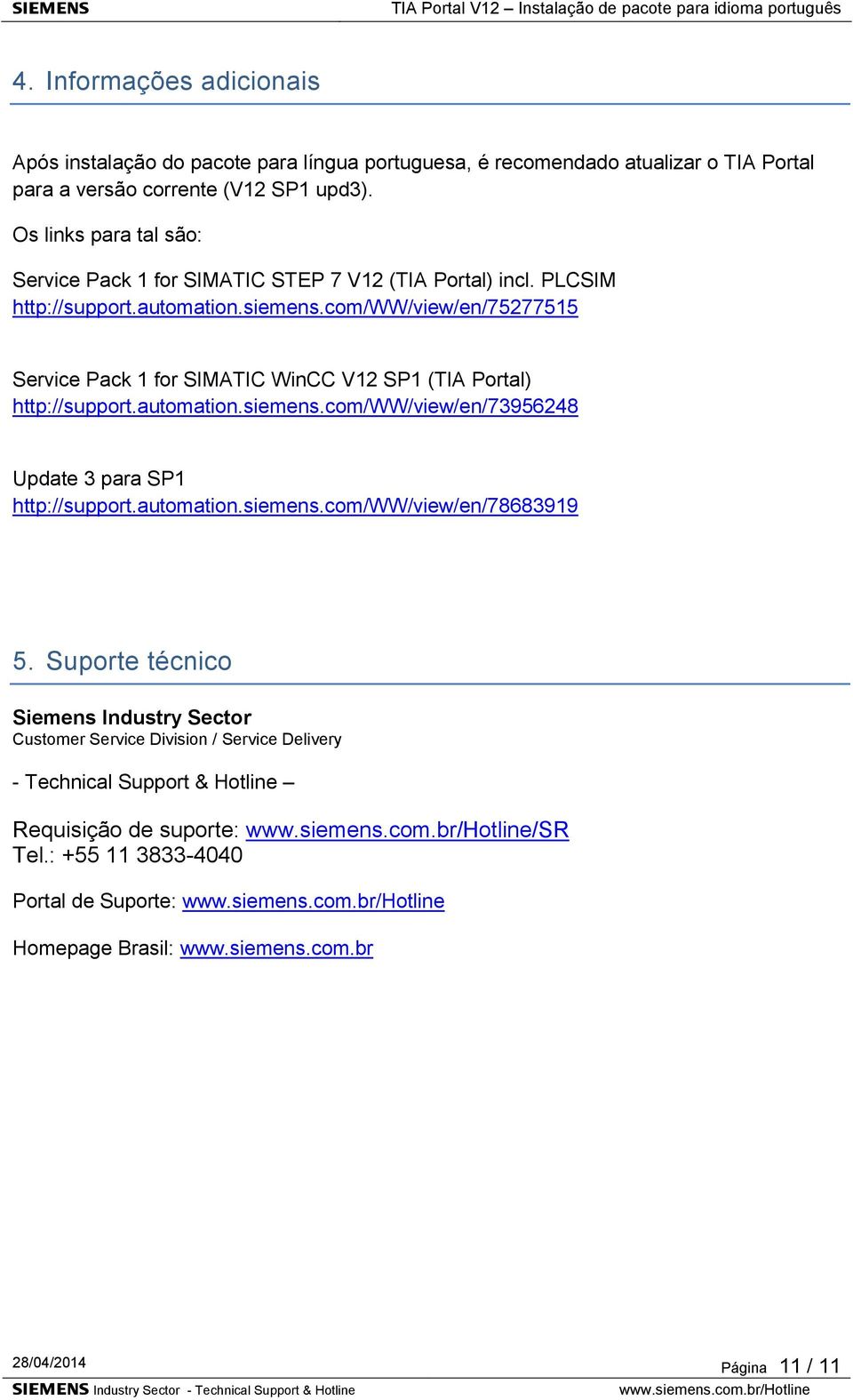com/ww/view/en/75277515 Service Pack 1 for SIMATIC WinCC V12 SP1 (TIA Portal) http://support.automation.siemens.com/ww/view/en/73956248 Update 3 para SP1 http://support.automation.siemens.com/ww/view/en/78683919 5.