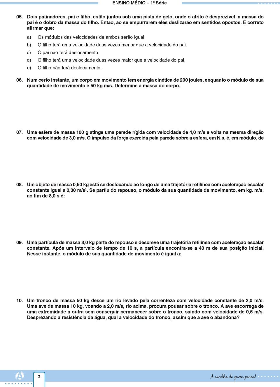 É correto afirmar que: a) Os módulos das velocidades de ambos serão igual b) O filho terá uma velocidade duas vezes menor que a velocidade do pai. c) O pai não terá deslocamento.