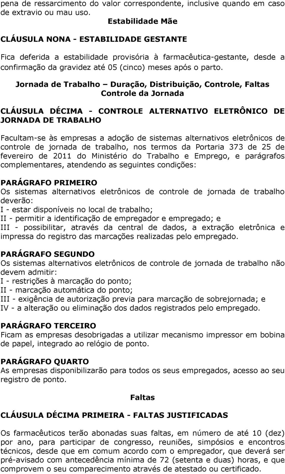 Jornada de Trabalho Duração, Distribuição, Controle, Faltas Controle da Jornada CLÁUSULA DÉCIMA - CONTROLE ALTERNATIVO ELETRÔNICO DE JORNADA DE TRABALHO Facultam-se às empresas a adoção de sistemas