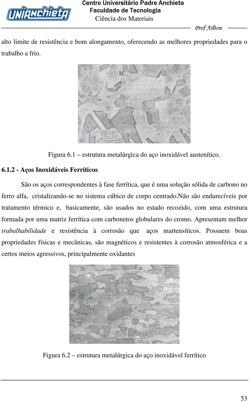 2 - Aços Inoxidáveis Ferríticos São os aços correspondentes à fase ferrítica, que é uma solução sólida de carbono no ferro alfa, cristalizando-se no sistema cúbico de corpo centrado.