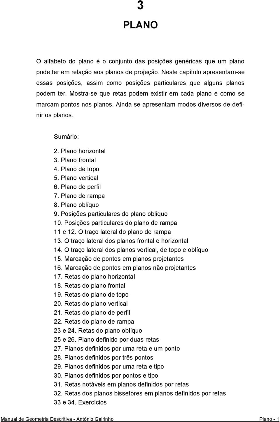 Ainda se apresentam modos diversos de definir os planos. Sumário: 2. Plano horizontal 3. Plano frontal 4. Plano de topo 5. Plano vertical 6. Plano de perfil 7. Plano de rampa 8. Plano oblíquo 9.