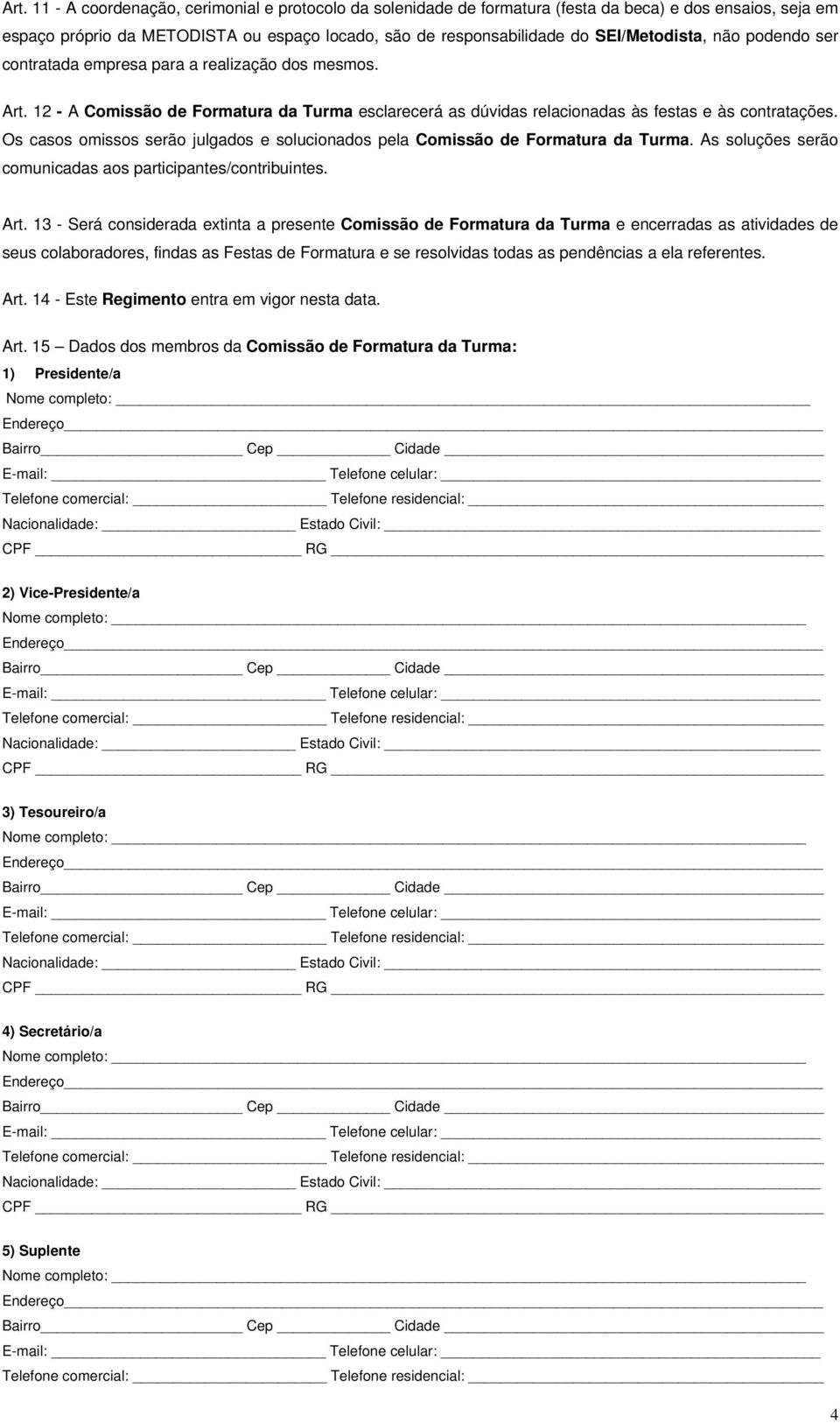 Os casos omissos serão julgados e solucionados pela Comissão de Formatura da Turma. As soluções serão comunicadas aos participantes/contribuintes. Art.