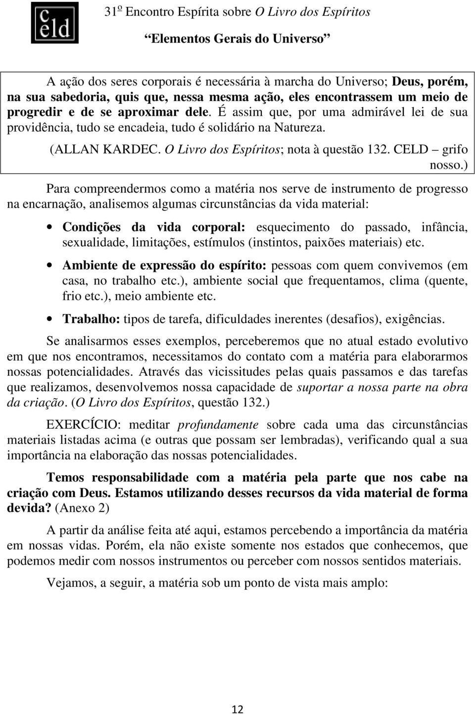 ) Para compreendermos como a matéria nos serve de instrumento de progresso na encarnação, analisemos algumas circunstâncias da vida material: Condições da vida corporal: esquecimento do passado,