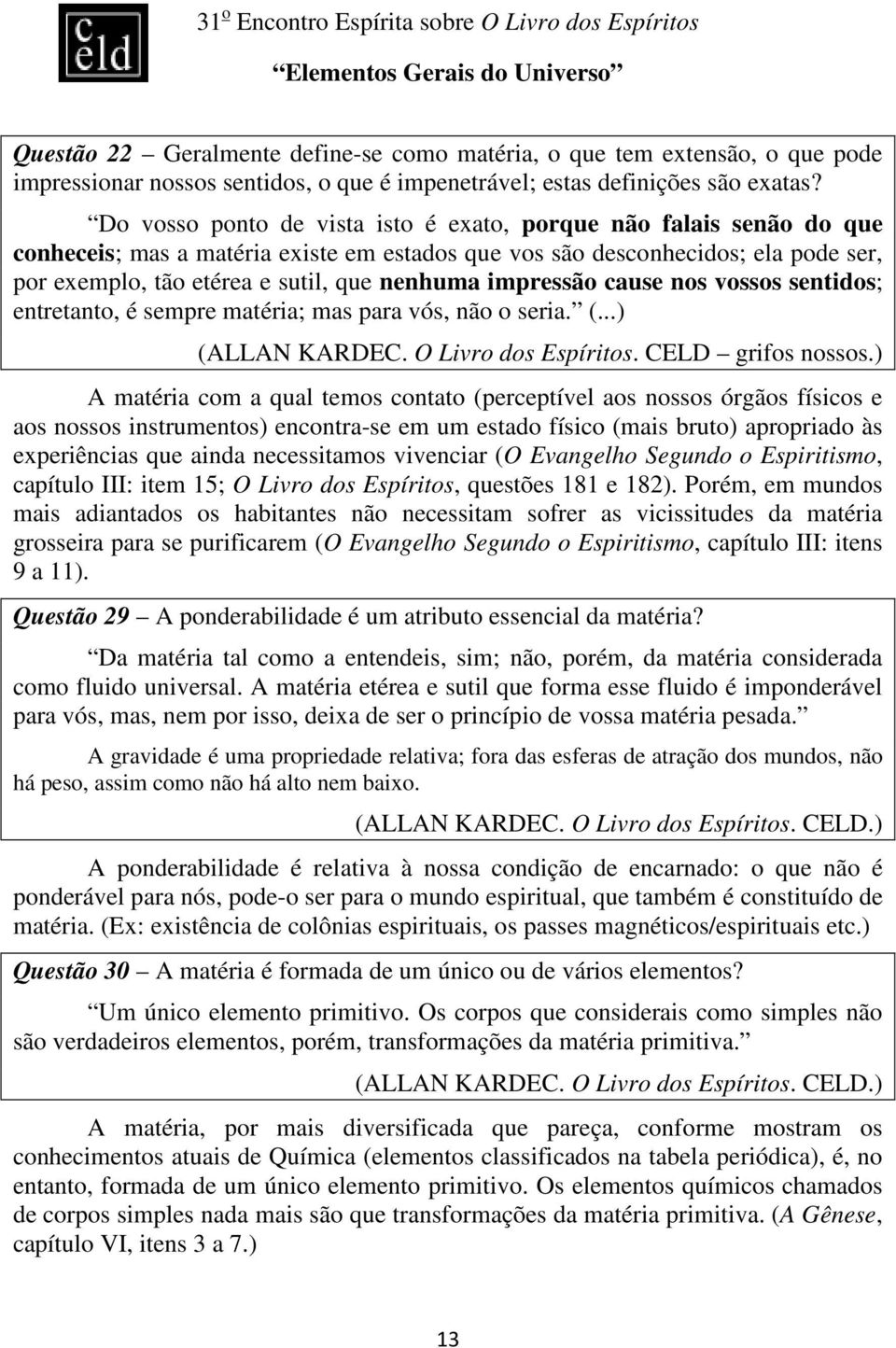 impressão cause nos vossos sentidos; entretanto, é sempre matéria; mas para vós, não o seria. (...) (ALLAN KARDEC. O Livro dos Espíritos. CELD grifos nossos.