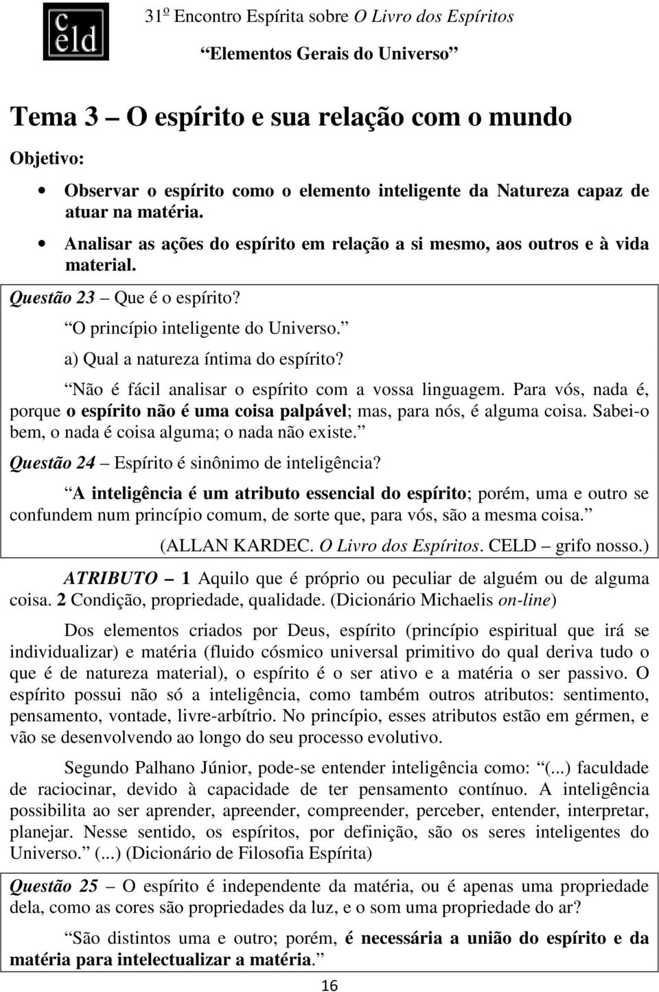 Não é fácil analisar o espírito com a vossa linguagem. Para vós, nada é, porque o espírito não é uma coisa palpável; mas, para nós, é alguma coisa.