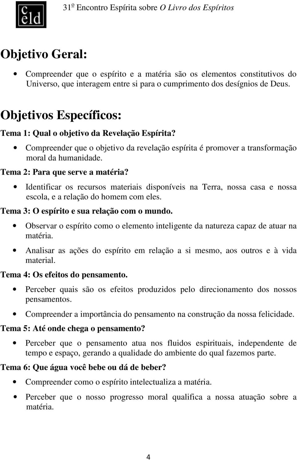 Identificar os recursos materiais disponíveis na Terra, nossa casa e nossa escola, e a relação do homem com eles. Tema 3: O espírito e sua relação com o mundo.