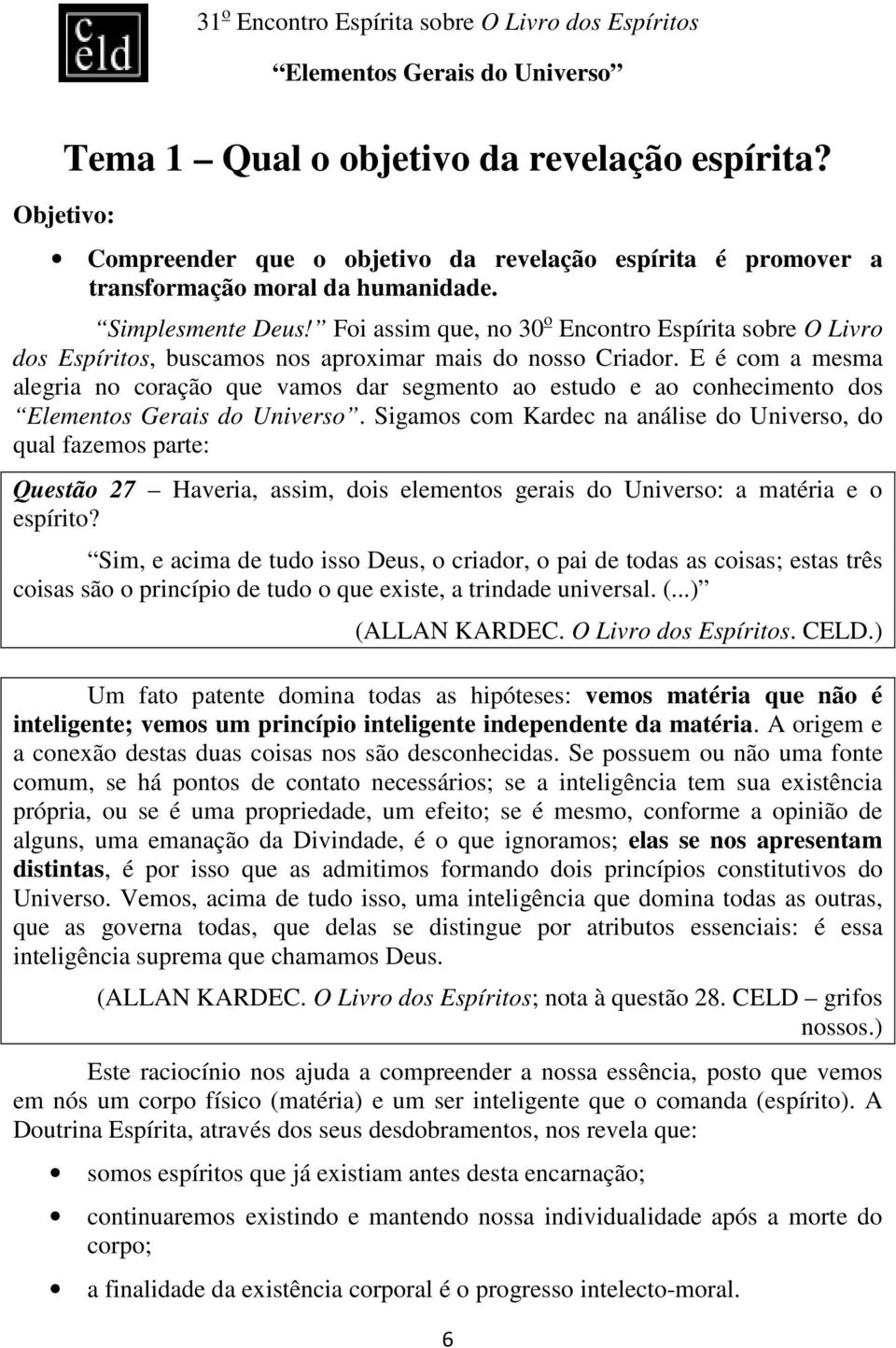 E é com a mesma alegria no coração que vamos dar segmento ao estudo e ao conhecimento dos.