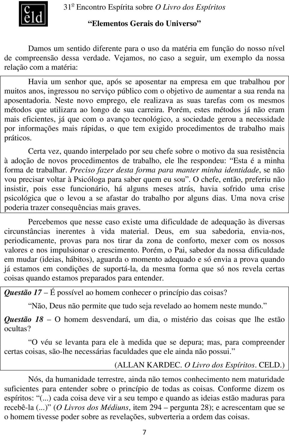 de aumentar a sua renda na aposentadoria. Neste novo emprego, ele realizava as suas tarefas com os mesmos métodos que utilizara ao longo de sua carreira.