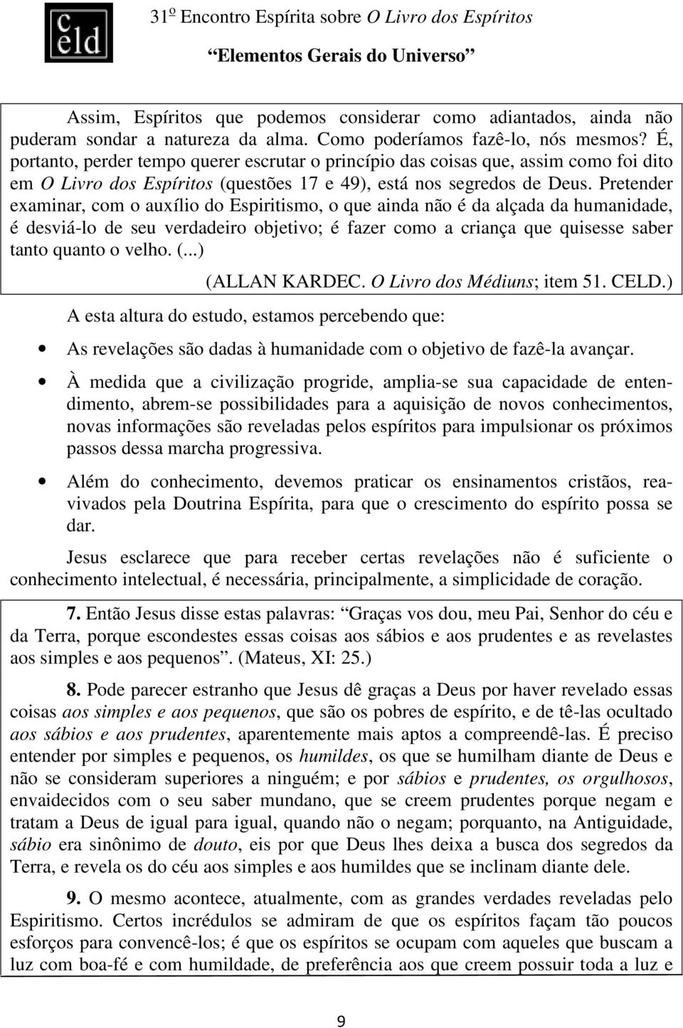 Pretender examinar, com o auxílio do Espiritismo, o que ainda não é da alçada da humanidade, é desviá-lo de seu verdadeiro objetivo; é fazer como a criança que quisesse saber tanto quanto o velho. (.