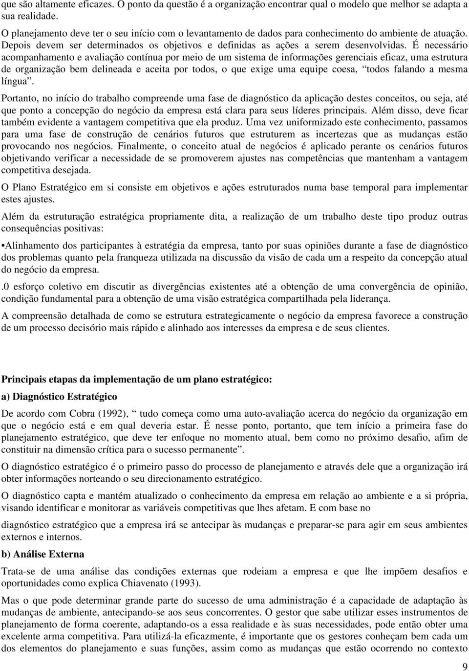 É necessário acompanhamento e avaliação contínua por meio de um sistema de informações gerenciais eficaz, uma estrutura de organização bem delineada e aceita por todos, o que exige uma equipe coesa,