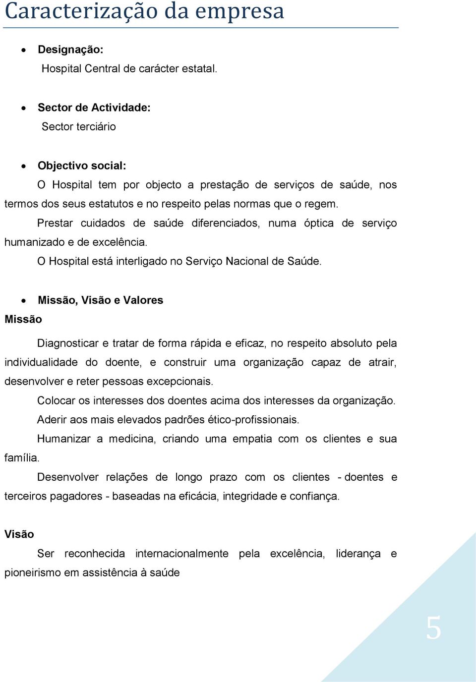 Prestar cuidados de saúde diferenciados, numa óptica de serviço humanizado e de excelência. O Hospital está interligado no Serviço Nacional de Saúde.