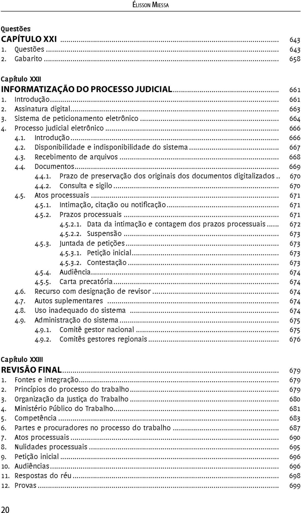 .. 668 4.4. Documentos... 669 4.4.1. Prazo de preservação dos originais dos documentos digitalizados.. 670 4.4.2. Consulta e sigilo... 670 4.5. Atos processuais... 671 4.5.1. Intimação, citação ou notificação.