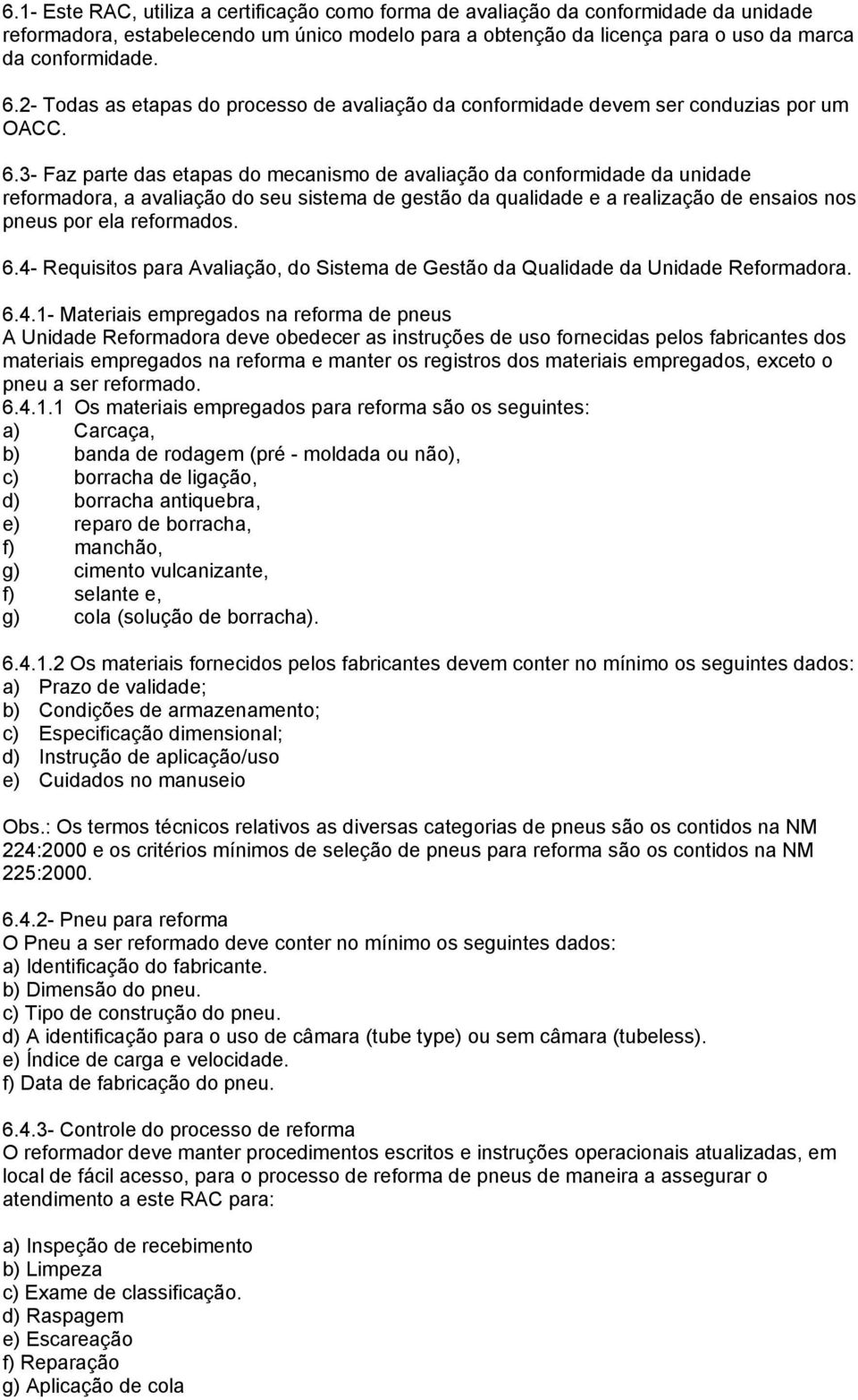 3- Faz parte das etapas do mecanismo de avaliação da conformidade da unidade reformadora, a avaliação do seu sistema de gestão da qualidade e a realização de ensaios nos pneus por ela reformados. 6.