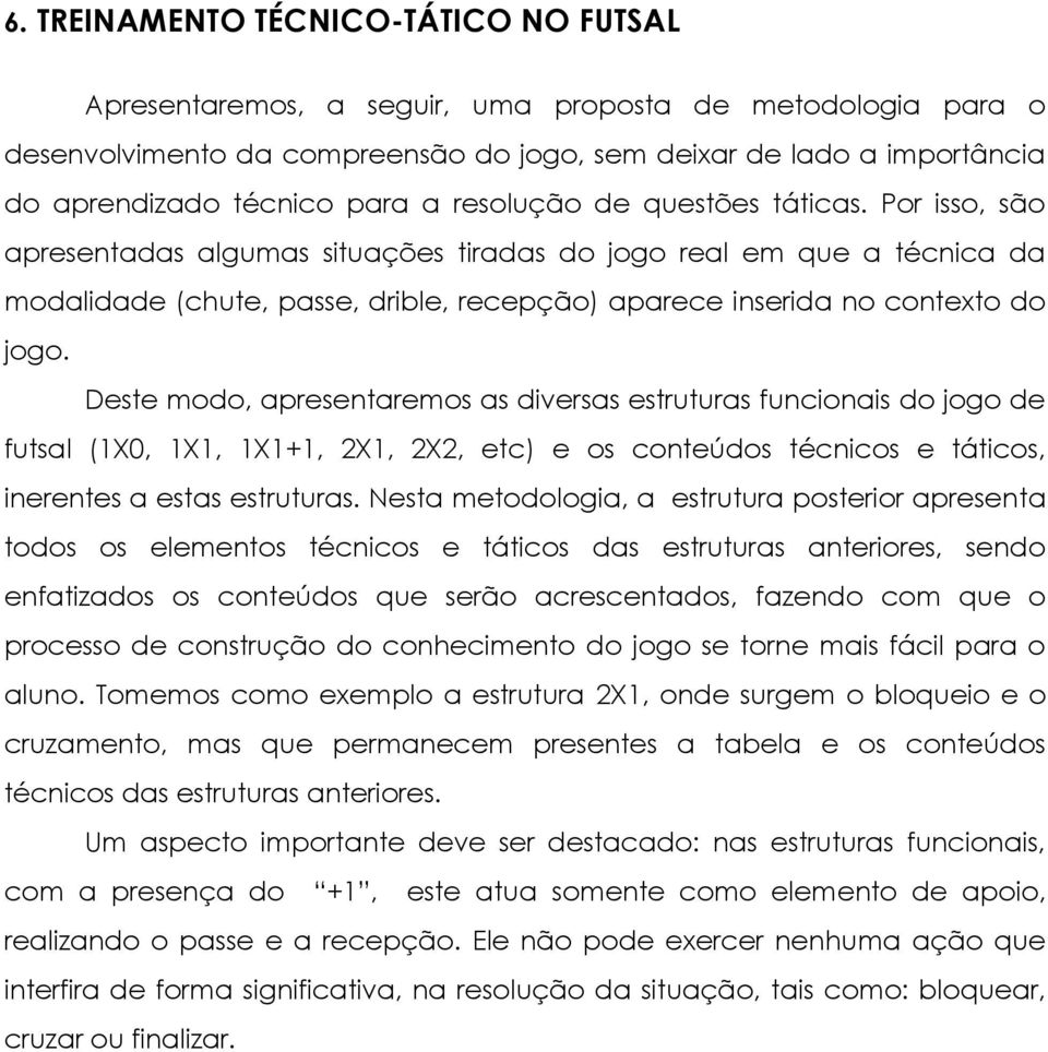 Por isso, são apresentadas algumas situações tiradas do jogo real em que a técnica da modalidade (chute, passe, drible, recepção) aparece inserida no contexto do jogo.