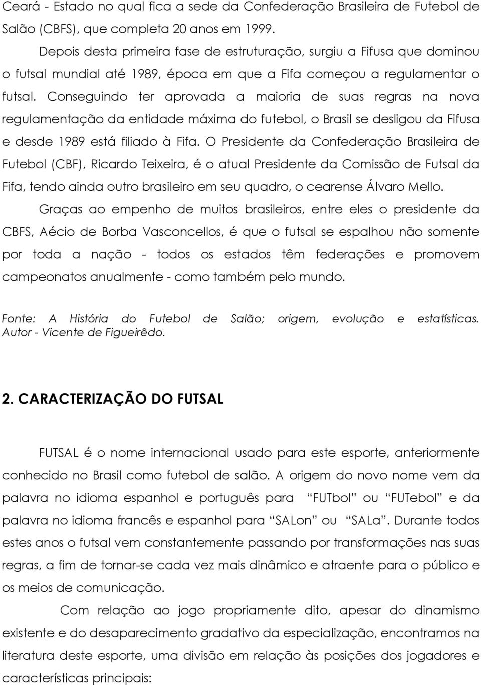 Conseguindo ter aprovada a maioria de suas regras na nova regulamentação da entidade máxima do futebol, o Brasil se desligou da Fifusa e desde 1989 está filiado à Fifa.