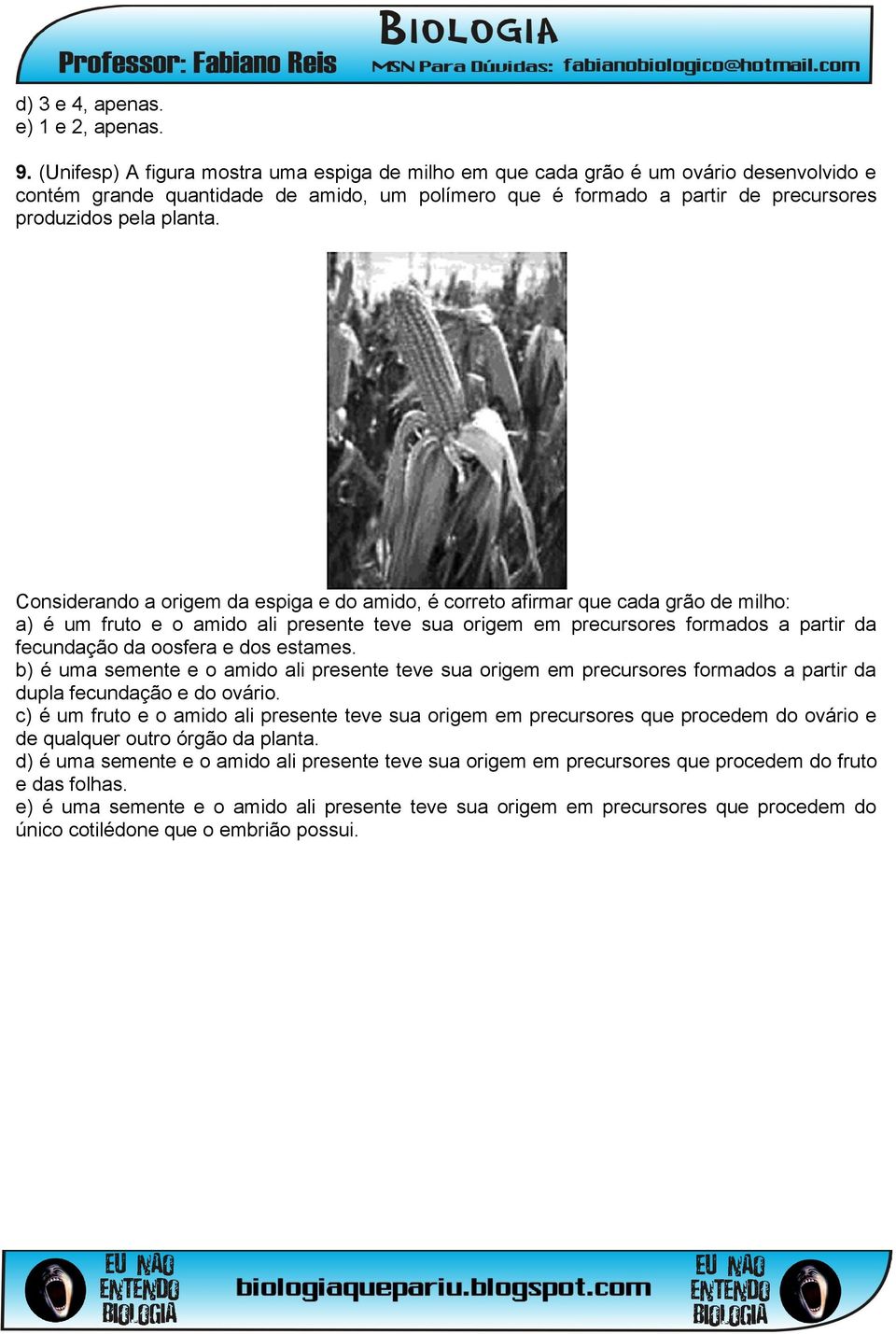 Considerando a origem da espiga e do amido, é correto afirmar que cada grão de milho: a) é um fruto e o amido ali presente teve sua origem em precursores formados a partir da fecundação da oosfera e