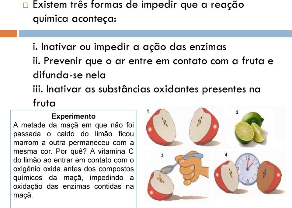 Inativar as substâncias oxidantes presentes na fruta Experimento A metade da maçã em que não foi passada o caldo do limão ficou