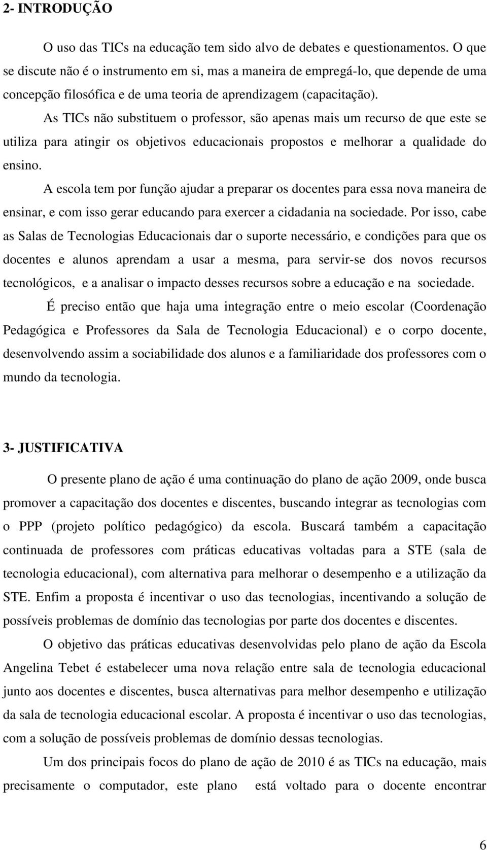 As TICs não substituem o professor, são apenas mais um recurso de que este se utiliza para atingir os objetivos educacionais propostos e melhorar a qualidade do ensino.