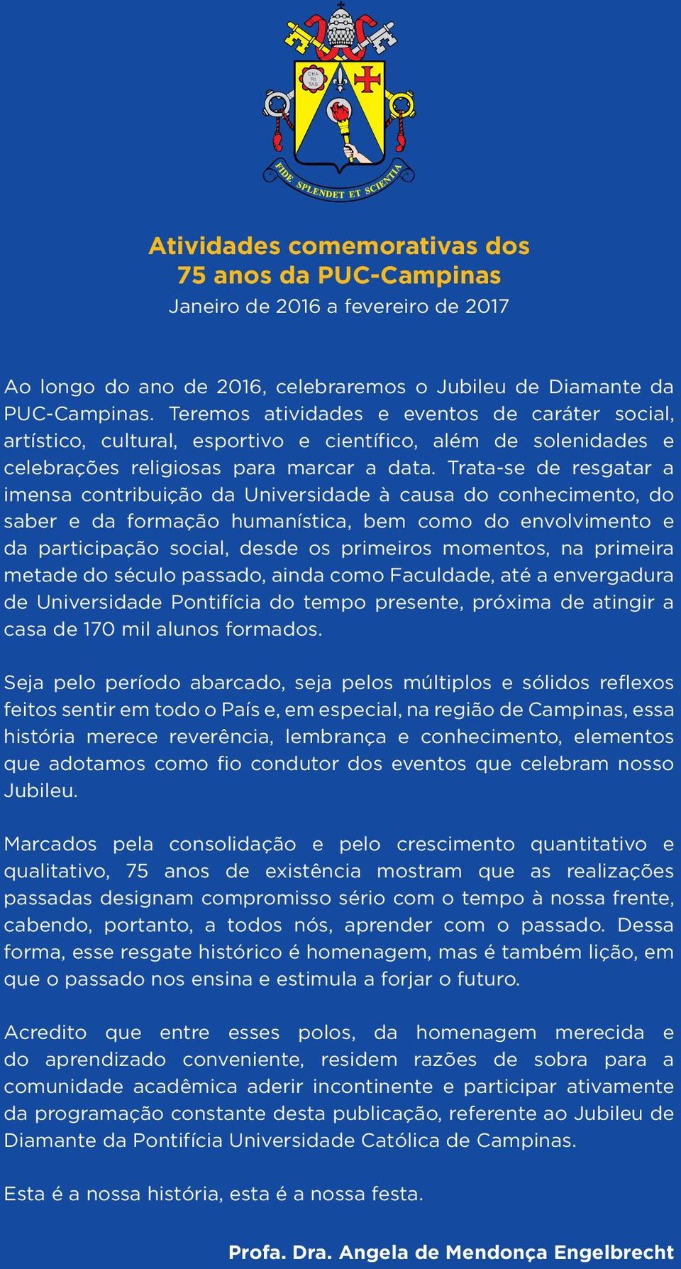 Trata-se de resgatar a imensa contribuição da Universidade à causa do conhecimento, do saber e da formação humanística, bem como do envolvimento e da participação social, desde os primeiros momentos,