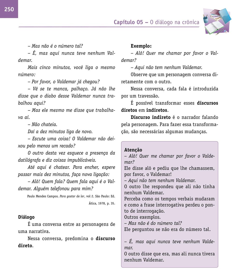 O Valdemar não deixou pelo menos um recado? O outro desta vez esquece a presença da datilógrafa e diz coisas impublicáveis. Até aqui é chatear.