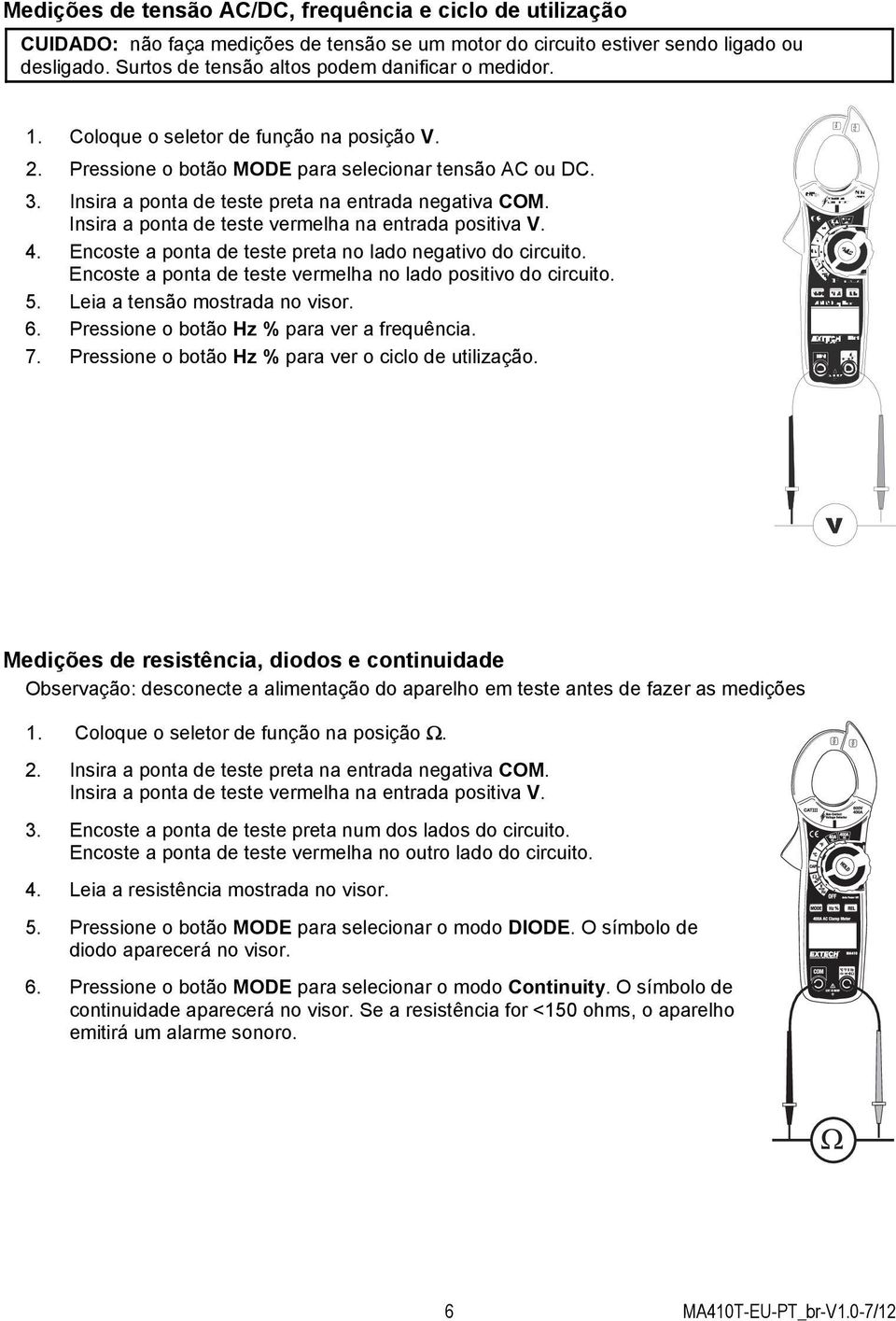 Insira a ponta de teste preta na entrada negativa COM. Insira a ponta de teste vermelha na entrada positiva V. 4. Encoste a ponta de teste preta no lado negativo do circuito.