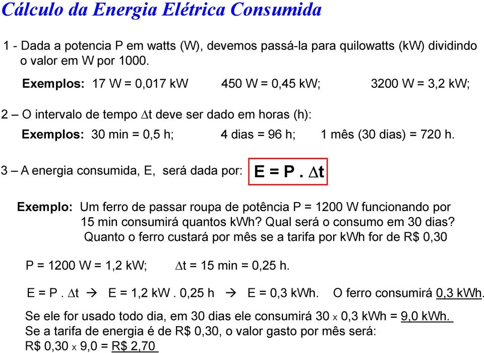 3 A energa consumda, E, será dada por: E = P. t Exemplo: Um ferro de passar roupa de potênca P = 1200 W funconando por 15 mn consumrá quantos kwh? Qual será o consumo em 30 das?