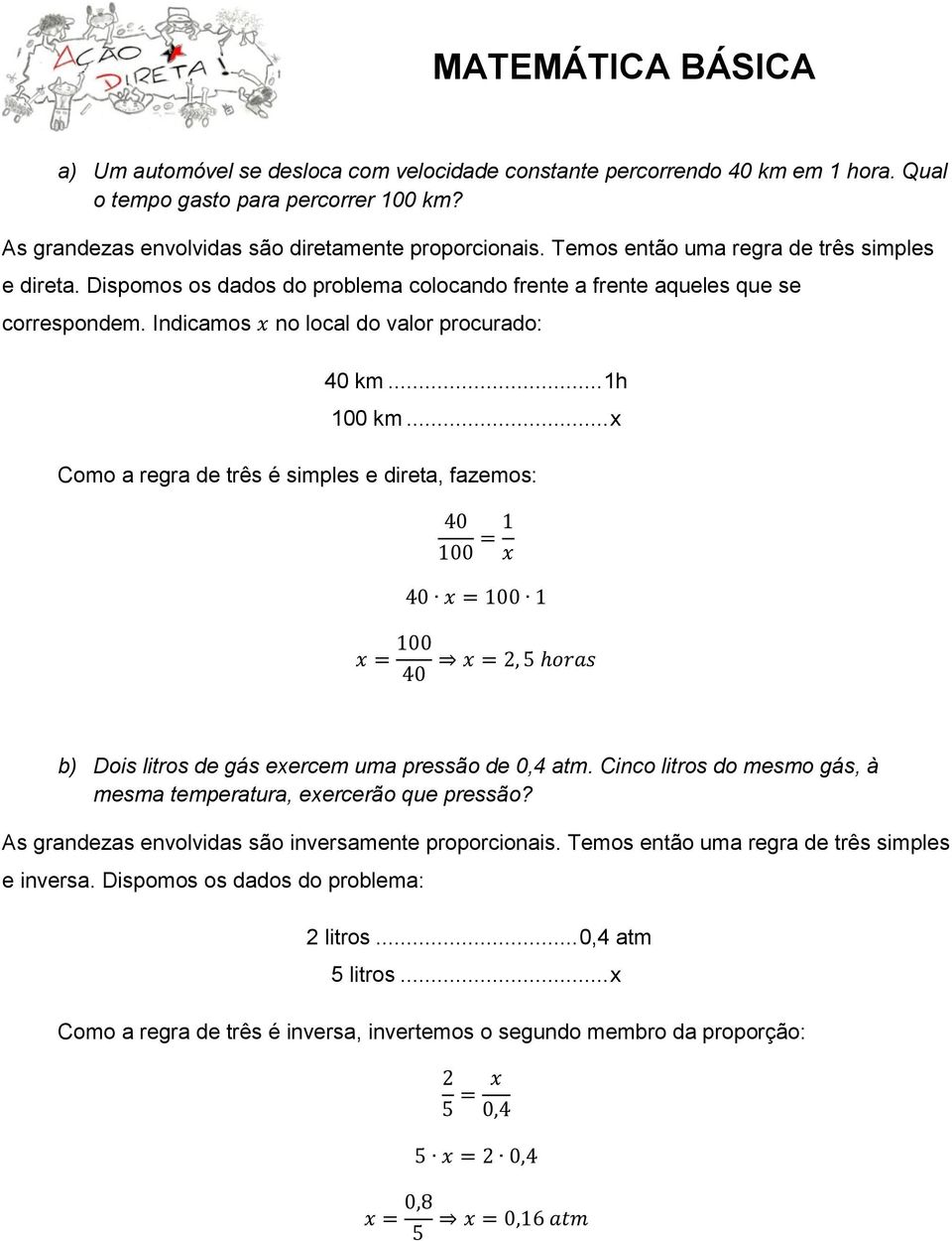 .. x Como a regra de três é simples e direta, fazemos: b) Dois litros de gás exercem uma pressão de 0,4 atm. Cinco litros do mesmo gás, à mesma temperatura, exercerão que pressão?