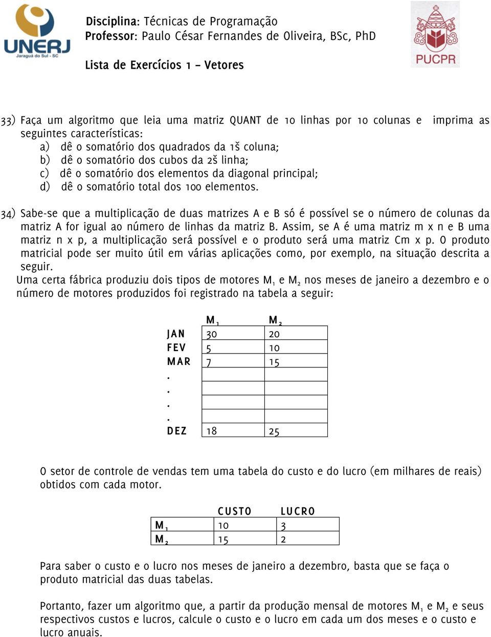 matriz A for igual ao número de linhas da matriz B Assim, se A é uma matriz m x n e B uma matriz n x p, a multiplicação será possível e o produto será uma matriz Cm x p O produto matricial pode ser