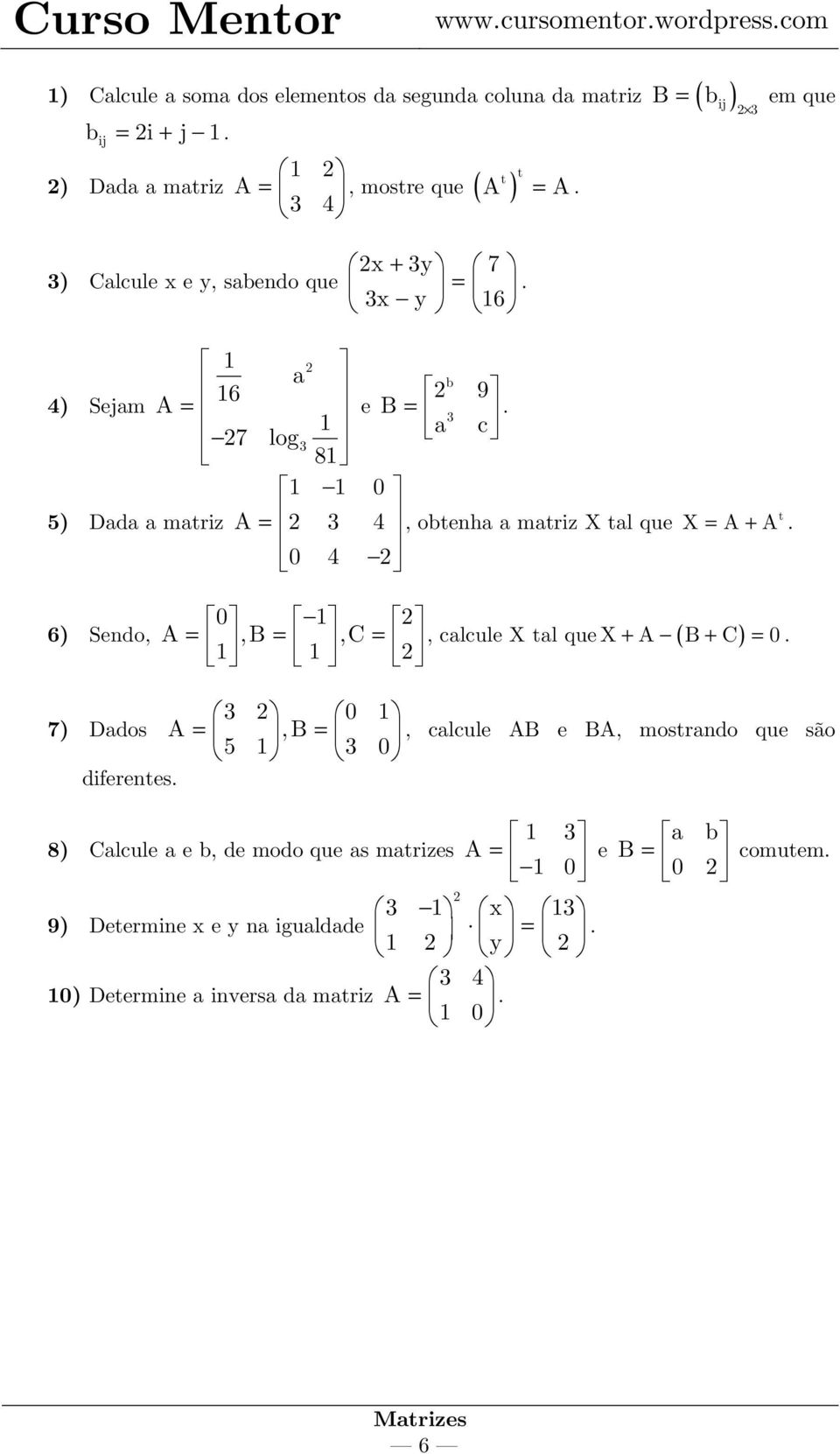 3 8 0 5) Dada a matriz A = 2 3 4, obtenha a matriz X tal que 0 4 2 t X = A + A. 6) Sendo, 0 2 A =,B =,C = 2, calcule X tal que X + A ( B + C ) = 0.