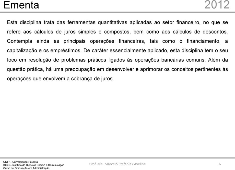 Contempla ainda as principais operações financeiras, tais como o financiamento, a capitalização e os empréstimos.