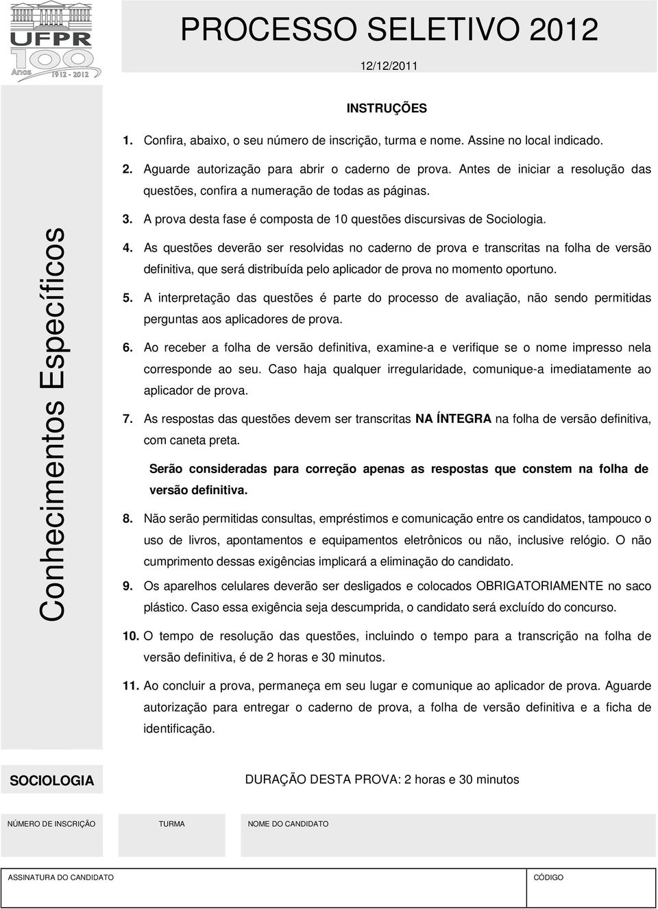 As questões deverão ser resolvidas no caderno de prova e transcritas na folha de versão definitiva, que será distribuída pelo aplicador de prova no momento oportuno. 5.