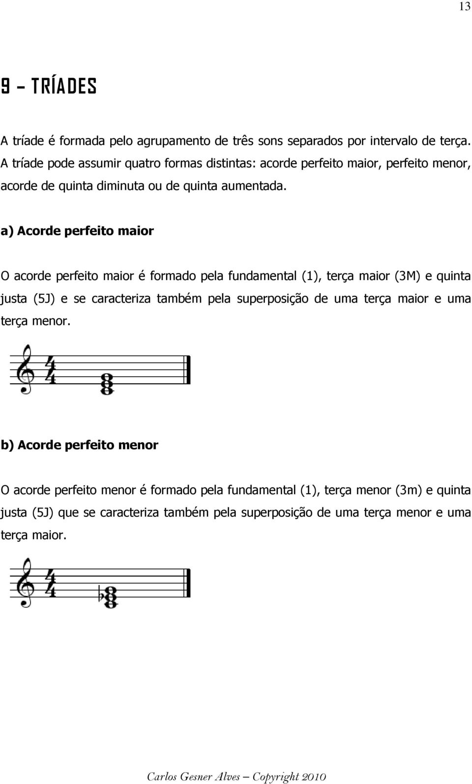 a) Acorde perfeito maior O acorde perfeito maior é formado pela fundamental (1), terça maior (3M) e quinta justa (5J) e se caracteriza também pela