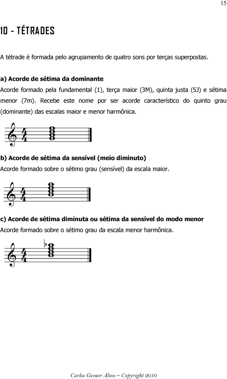 Recebe este nome por ser acorde característico do quinto grau (dominante) das escalas maior e menor harmônica.