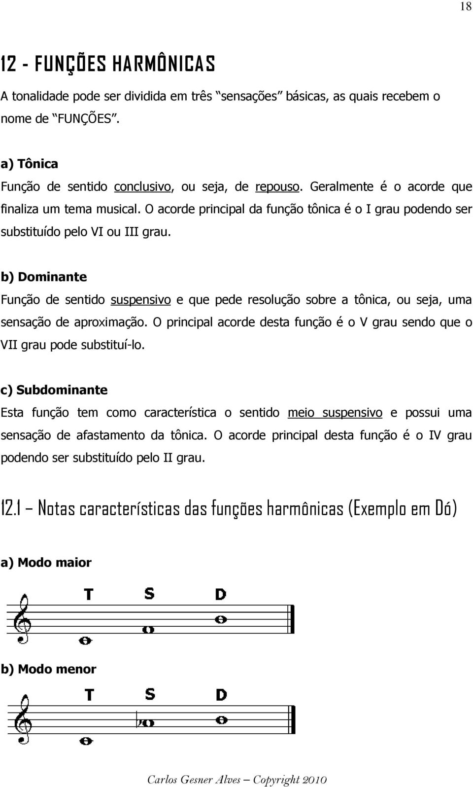 b) Dominante Função de sentido suspensivo e que pede resolução sobre a tônica, ou seja, uma sensação de aproximação. O principal acorde desta função é o V grau sendo que o VII grau pode substituí-lo.