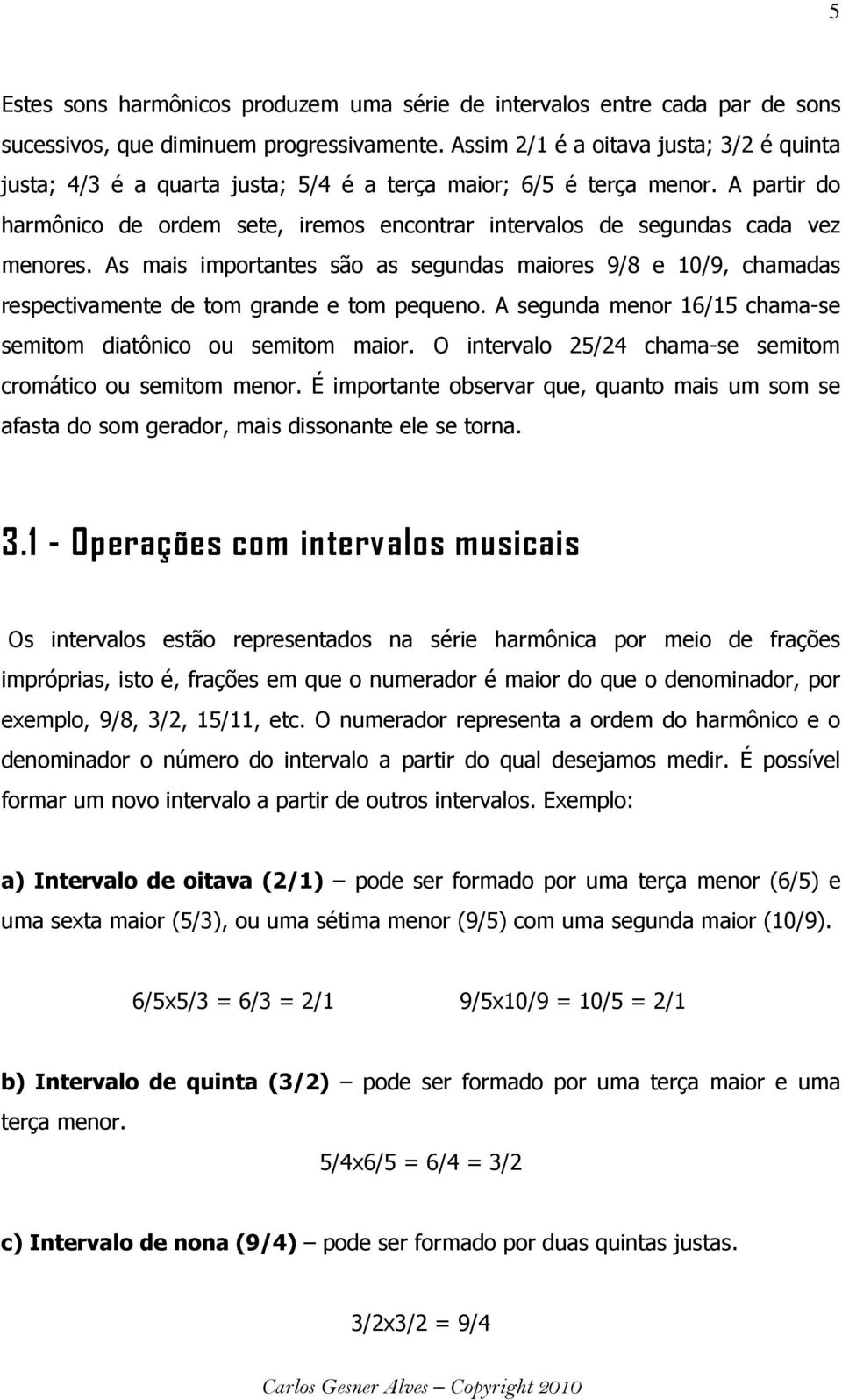 A partir do harmônico de ordem sete, iremos encontrar intervalos de segundas cada vez menores.