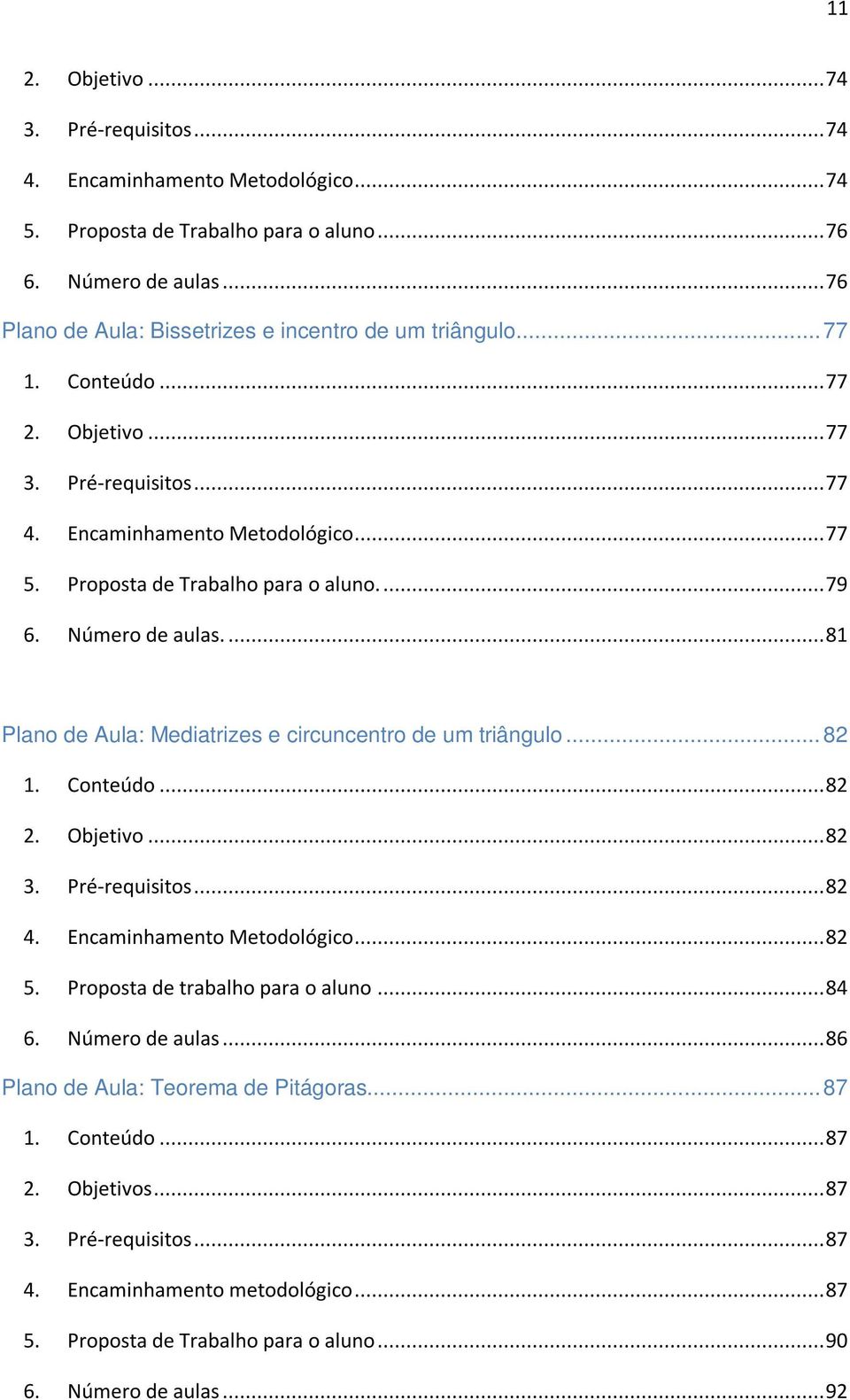 ... 79 6. Número de aulas.... 81 Plano de Aula: Mediatrizes e circuncentro de um triângulo... 82 1. Conteúdo... 82 2. Objetivo... 82 3. Pré-requisitos... 82 4. Encaminhamento Metodológico... 82 5.