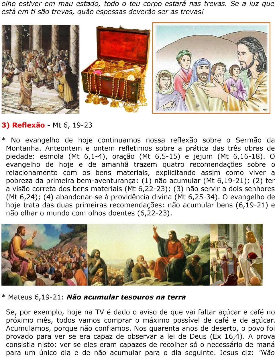 Anteontem e ontem refletimos sobre a prática das três obras de piedade: esmola (Mt 6,1-4), oração (Mt 6,5-15) e jejum (Mt 6,16-18).