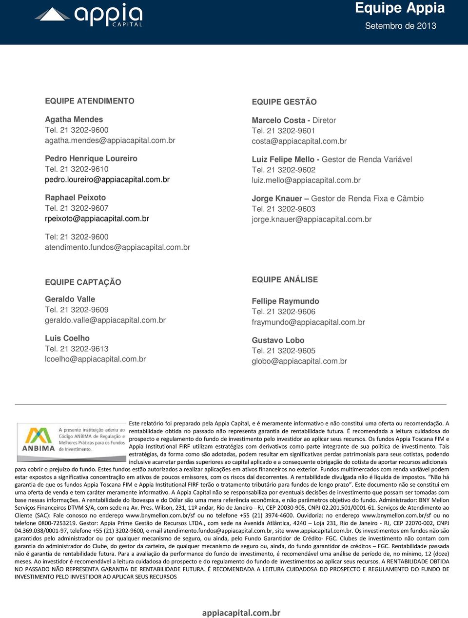 mello@appiacapital.com.br Jorge Knauer Gestor de Renda Fixa e Câmbio Tel. 21 3202-9603 jorge.knauer@appiacapital.com.br Tel: 21 3202-9600 atendimento.fundos@appiacapital.com.br EQUIPE CAPTAÇÃO Geraldo Valle Tel.