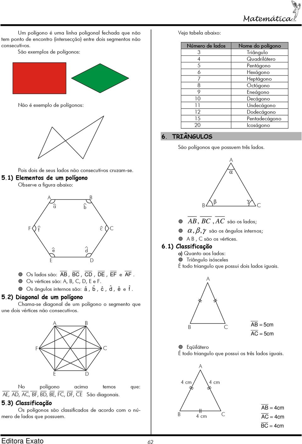 ecágono 11 Undecágono 12 odecágono 15 Pentadecágono 20 Icoságono 6. TRIÂNGULOS São polígonos que possuem três lados. Pois dois de seus lados não consecutivos cruzam-se. 5.