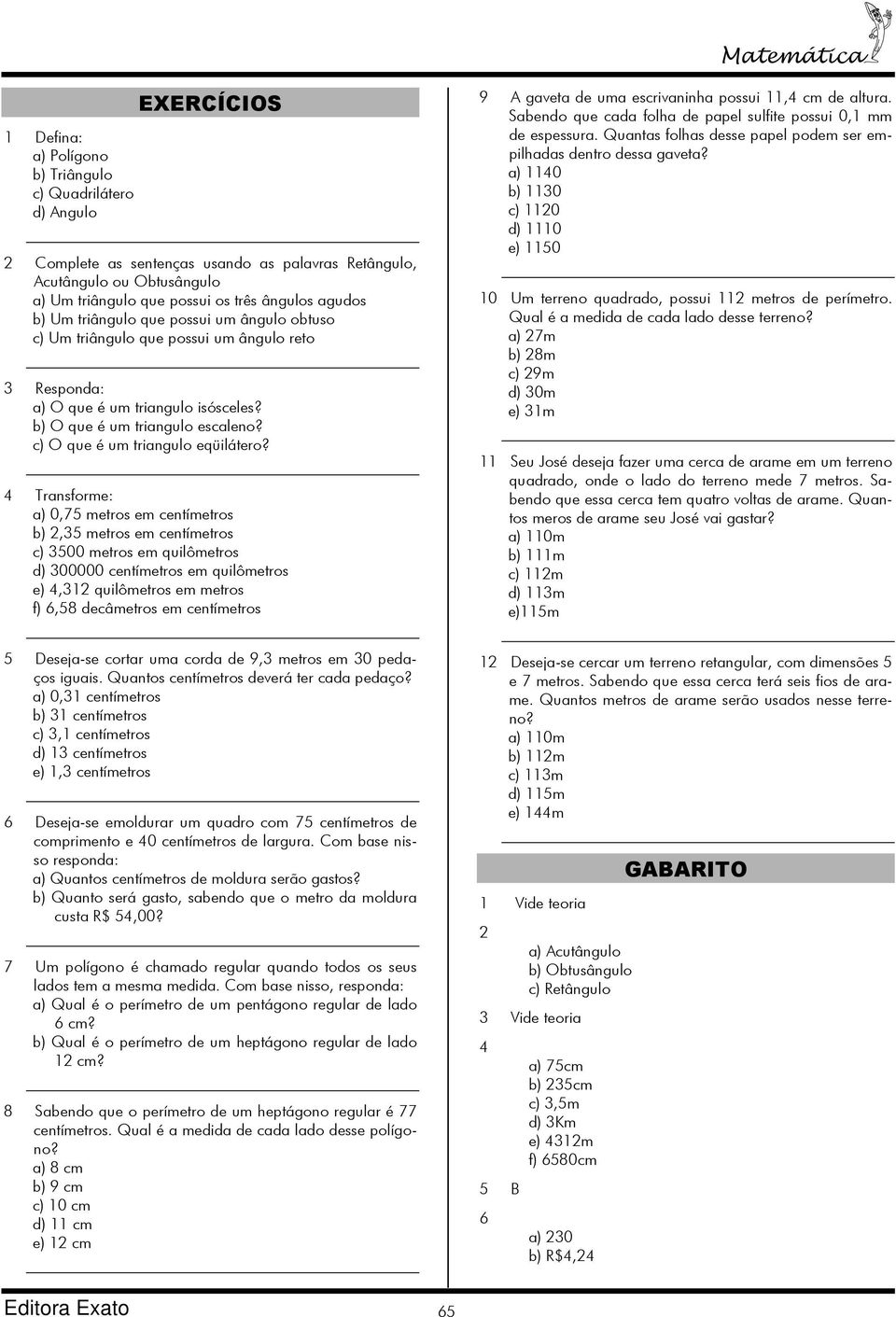 4 Transforme: a) 0,75 metros em centímetros b) 2,35 metros em centímetros c) 3500 metros em quilômetros d) 300000 centímetros em quilômetros e) 4,312 quilômetros em metros f) 6,58 decâmetros em